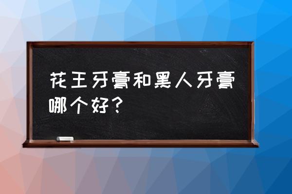 黑人牙膏到底好不好 花王牙膏和黑人牙膏哪个好？