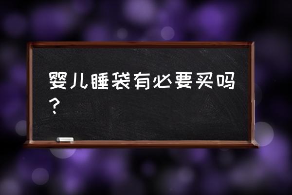 婴儿睡袋有必要买吗 婴儿睡袋有必要买吗？