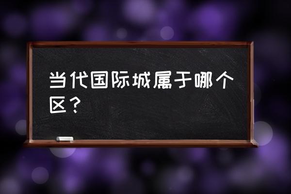 武汉当代国际花园地址 当代国际城属于哪个区？