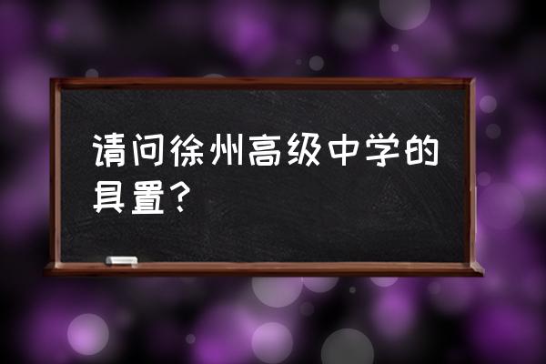 徐州高级中学的地址 请问徐州高级中学的具置？