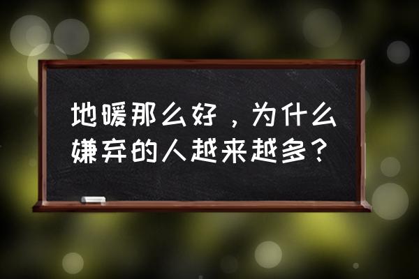 地暖好吗为什么现在人嫌弃 地暖那么好，为什么嫌弃的人越来越多？