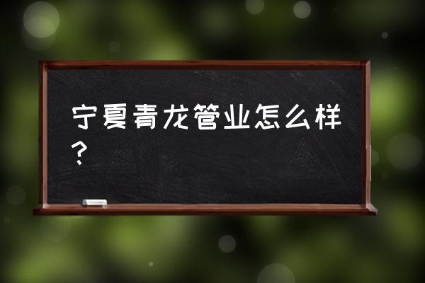 青龙管业002457 宁夏青龙管业怎么样？