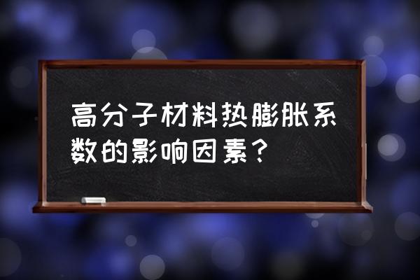 膨胀系数跟什么有关 高分子材料热膨胀系数的影响因素？