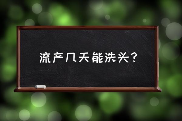 小产后几天可以洗头 流产几天能洗头？