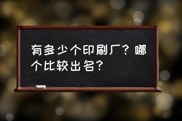 北京印刷厂有多少家 有多少个印刷厂？哪个比较出名？