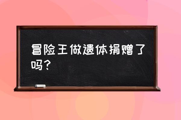 罗红好利来冒险王 冒险王做遗体捐赠了吗？