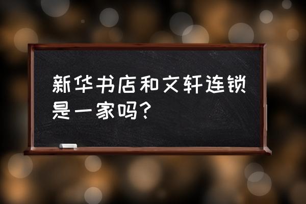 新华文轩书店 新华书店和文轩连锁是一家吗？