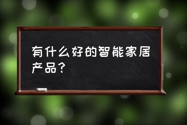 2020十大智能家居 有什么好的智能家居产品？