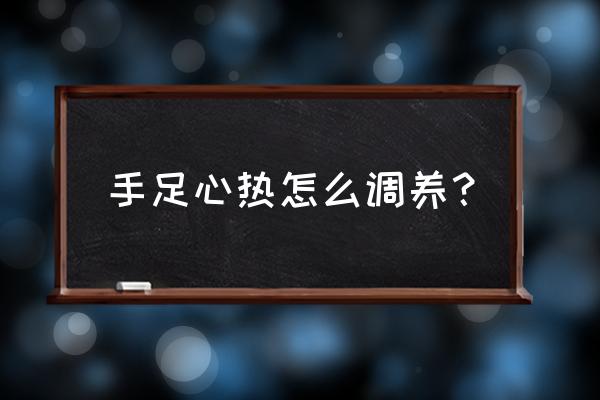 手心发热怎么调理 手足心热怎么调养？