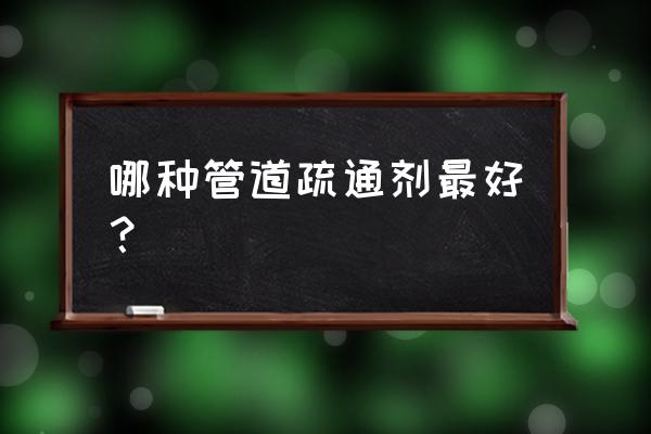 管道疏通剂十大排名 哪种管道疏通剂最好？