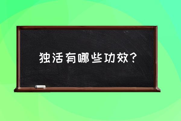 羌活胜湿汤组成 独活有哪些功效？