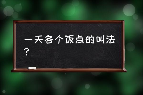 午餐时间是几点到几点 一天各个饭点的叫法？