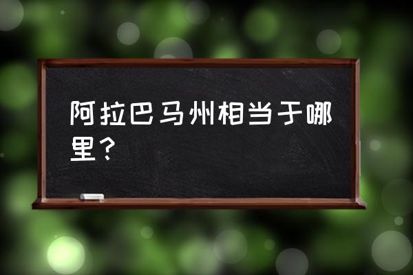 阿拉巴马州 阿拉巴马州相当于哪里？