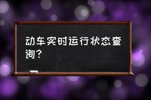 动车查询实时 动车实时运行状态查询？