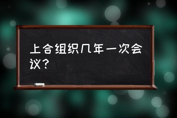 历届上海合作组织峰会 上合组织几年一次会议？