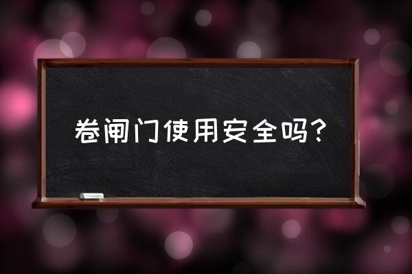 手动卷帘门安全吗 卷闸门使用安全吗？