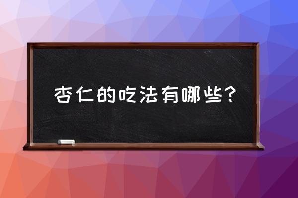 杏仁的吃法有几种 杏仁的吃法有哪些？