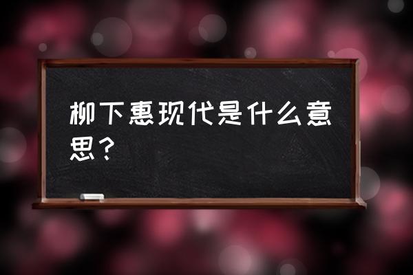 柳下惠在现代什么意思 柳下惠现代是什么意思？