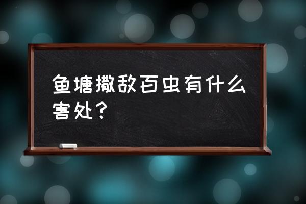 敌百虫中毒原理 鱼塘撒敌百虫有什么害处？