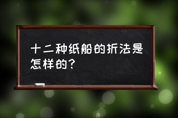 手工纸船的折法12种 十二种纸船的折法是怎样的？