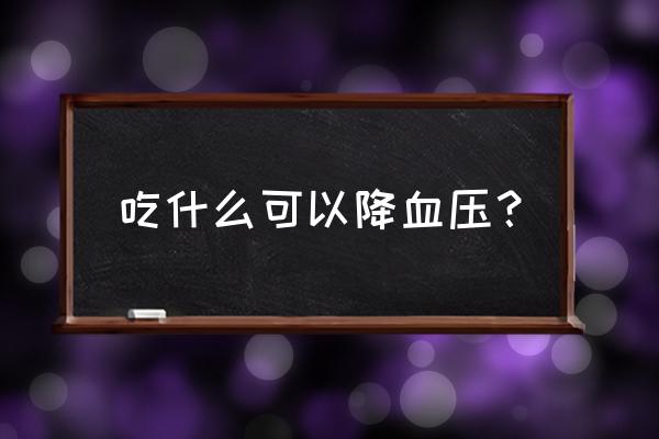 轻松降血压的十种食物 吃什么可以降血压？