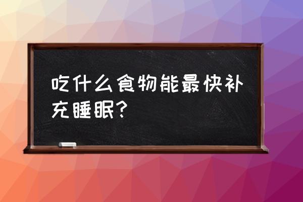 吃什么调理睡眠最快 吃什么食物能最快补充睡眠？