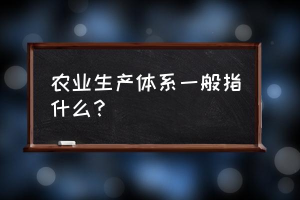 现代农业生产体系概念 农业生产体系一般指什么？