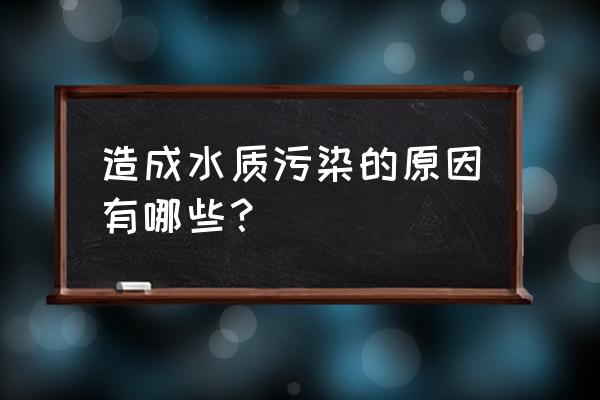 水污染的原因主要概括 造成水质污染的原因有哪些？