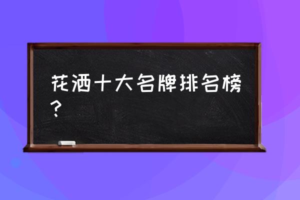 花洒十大品牌 花洒十大名牌排名榜？