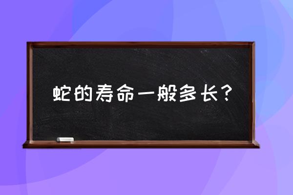 蛇的正常寿命 蛇的寿命一般多长？