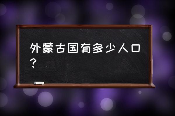 蒙古国总人口 外蒙古国有多少人口？