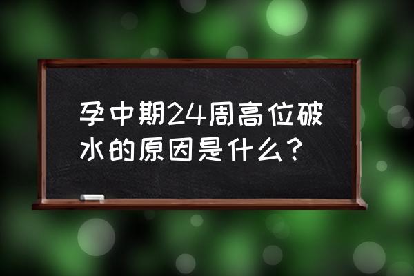 为什么会高位破水 孕中期24周高位破水的原因是什么？