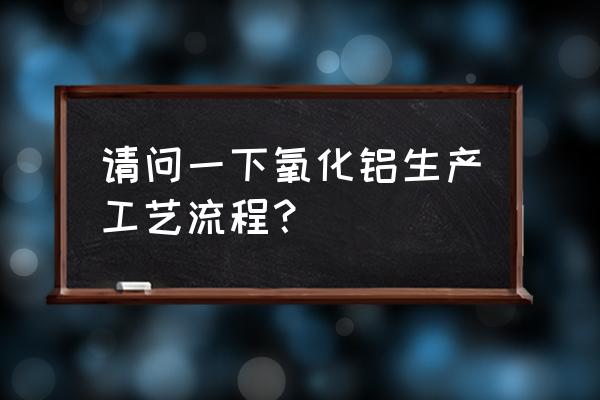 氧化铝生产工艺介绍 请问一下氧化铝生产工艺流程？