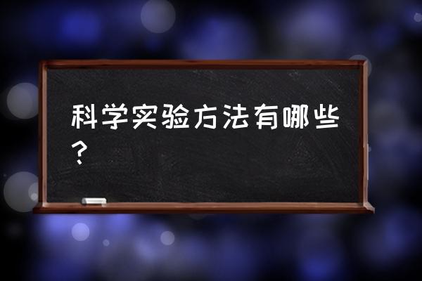 小学科学的实验方法有哪些 科学实验方法有哪些？