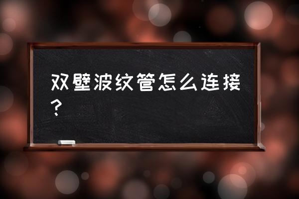 upvc双壁波纹管连接方式 双壁波纹管怎么连接？