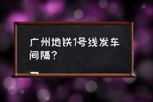 广州地铁1号线列车 广州地铁1号线发车间隔？