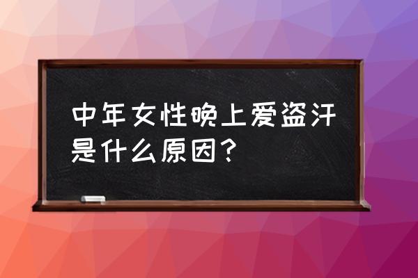 40岁女人盗汗是什么原因 中年女性晚上爱盗汗是什么原因？