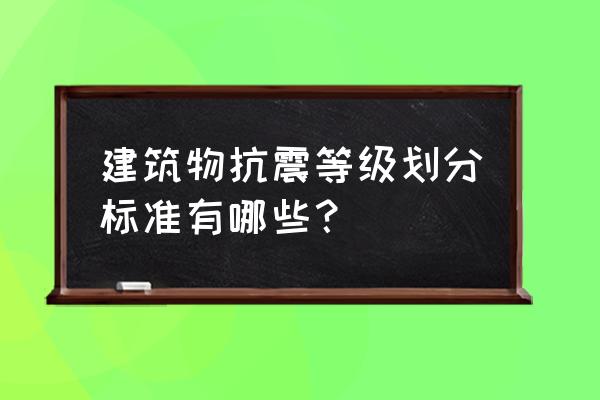 抗震设防等级划分 建筑物抗震等级划分标准有哪些？