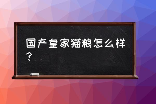 皇家猫粮是什么档次的猫粮 国产皇家猫粮怎么样？