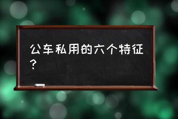 哪些行为是公车私用 公车私用的六个特征？