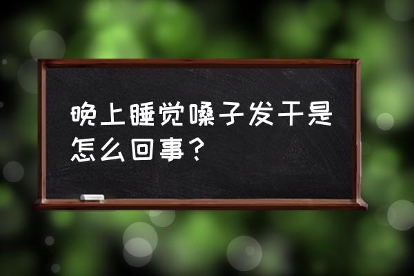 晚上睡觉咽喉干燥 晚上睡觉嗓子发干是怎么回事？