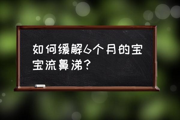 6个月宝宝感冒流鼻涕 如何缓解6个月的宝宝流鼻涕？