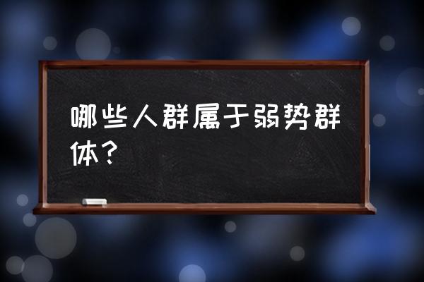 弱势群体包括哪些人群 哪些人群属于弱势群体？