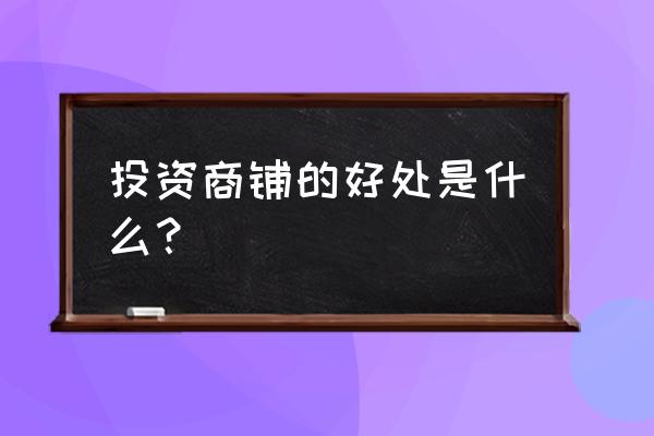 投资商铺十大好处 投资商铺的好处是什么？