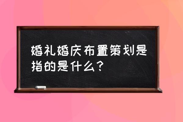 婚礼现场布置策划 婚礼婚庆布置策划是指的是什么？