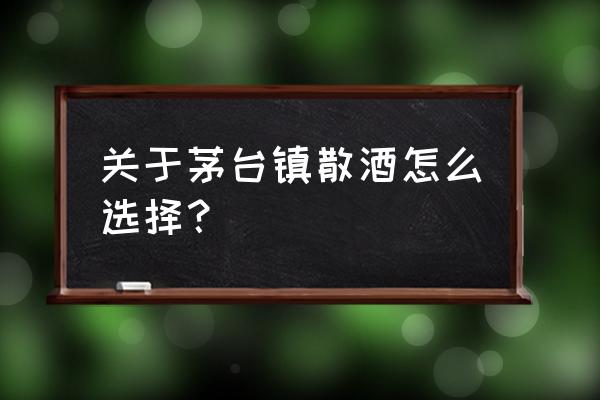 贵州茅台镇散酒 关于茅台镇散酒怎么选择？