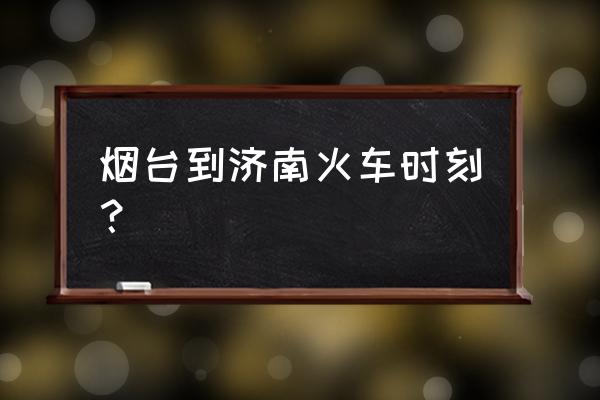 烟台到济南火车经过哪些站 烟台到济南火车时刻？