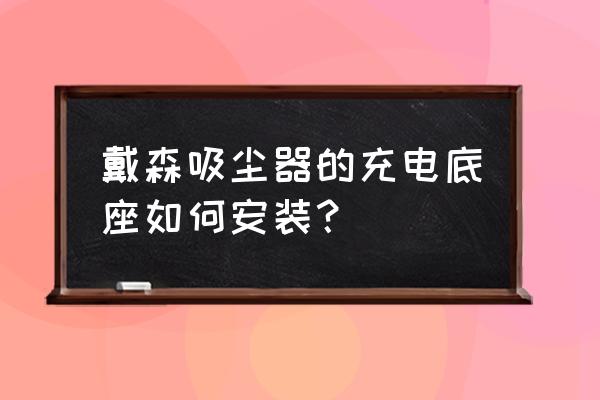 dyson吸尘器安装 戴森吸尘器的充电底座如何安装？