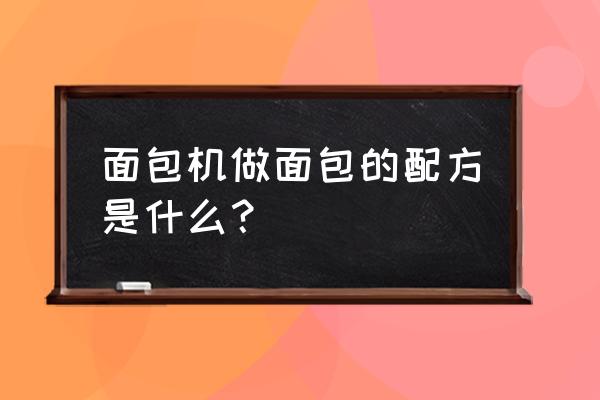 面包机做面包配方步骤 面包机做面包的配方是什么？