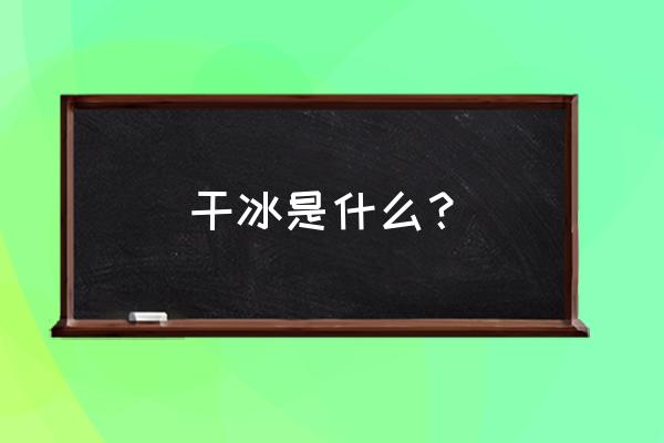 干冰是什么物质 干冰是什么？